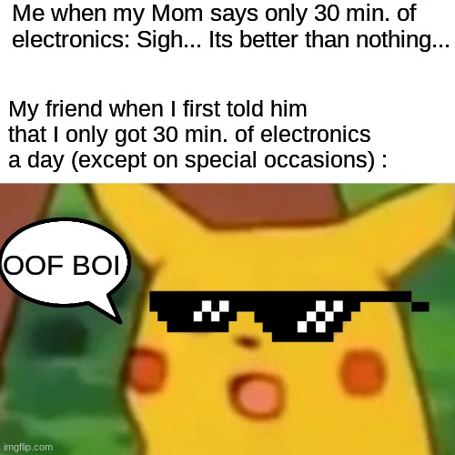 Surprised Pikachu Meme | Me when my Mom says only 30 min. of electronics: Sigh... Its better than nothing... My friend when I first told him that I only got 30 min. of electronics a day (except on special occasions) :; OOF BOI | image tagged in memes,surprised pikachu | made w/ Imgflip meme maker