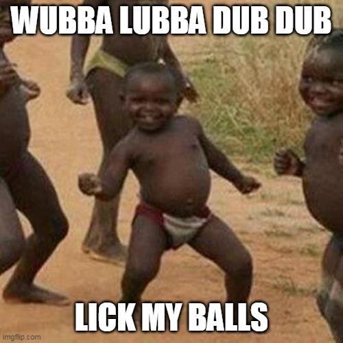 Third World Success Kid |  WUBBA LUBBA DUB DUB; LICK MY BALLS | image tagged in memes,third world success kid,wubba lubba dub dub,lick my balls | made w/ Imgflip meme maker