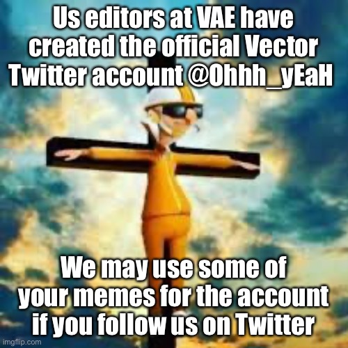 Us editors at VAE have created the official Vector Twitter account @Ohhh_yEaH; We may use some of your memes for the account if you follow us on Twitter | made w/ Imgflip meme maker