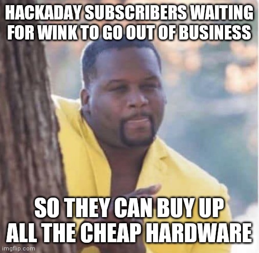 Licking lips | HACKADAY SUBSCRIBERS WAITING FOR WINK TO GO OUT OF BUSINESS; SO THEY CAN BUY UP ALL THE CHEAP HARDWARE | image tagged in licking lips,winkhub | made w/ Imgflip meme maker