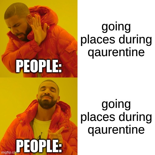 the world as we know it | going places during qaurentine; PEOPLE:; going places during qaurentine; PEOPLE: | image tagged in memes,drake hotline bling | made w/ Imgflip meme maker