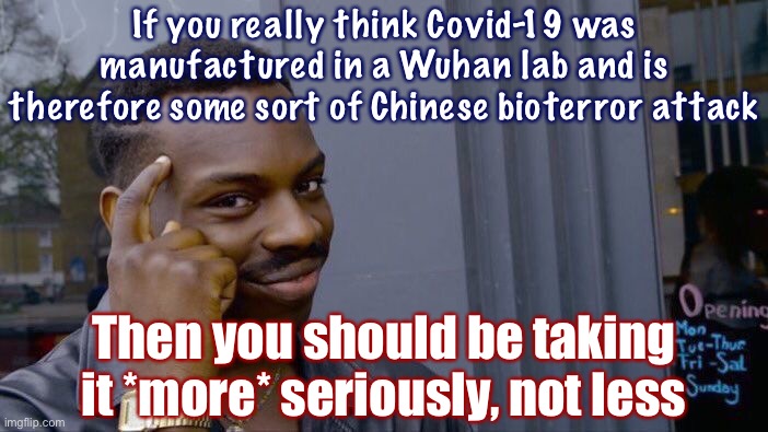 Hey conspiracy theorists: China is attacking! Rally around the flag and stay inside! | If you really think Covid-19 was manufactured in a Wuhan lab and is therefore some sort of Chinese bioterror attack; Then you should be taking it *more* seriously, not less | image tagged in roll safe think about it,stay home,quarantine,covid-19,coronavirus,conspiracy theory | made w/ Imgflip meme maker