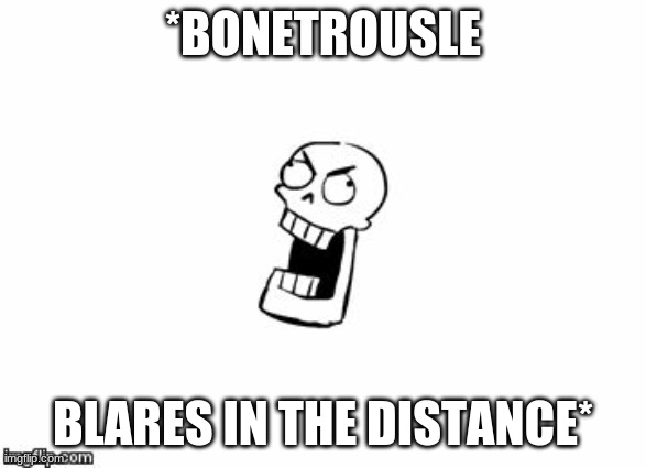 Undertale Papyrus | *BONETROUSLE BLARES IN THE DISTANCE* | image tagged in undertale papyrus | made w/ Imgflip meme maker