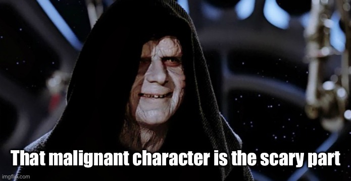 Star Wars Emperor | That malignant character is the scary part | image tagged in star wars emperor | made w/ Imgflip meme maker
