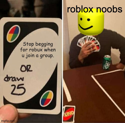 This is to all | roblox noobs; Stop begging for robux when u join a group. | image tagged in memes,uno draw 25 cards | made w/ Imgflip meme maker