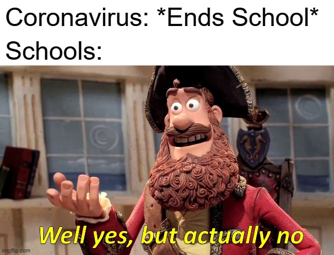 Well Yes, But Actually No | Coronavirus: *Ends School*; Schools: | image tagged in memes,well yes but actually no | made w/ Imgflip meme maker
