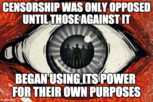 1984 | CENSORSHIP WAS ONLY OPPOSED
UNTIL THOSE AGAINST IT; BEGAN USING ITS POWER 
FOR THEIR OWN PURPOSES | image tagged in 1984,george orwell | made w/ Imgflip meme maker