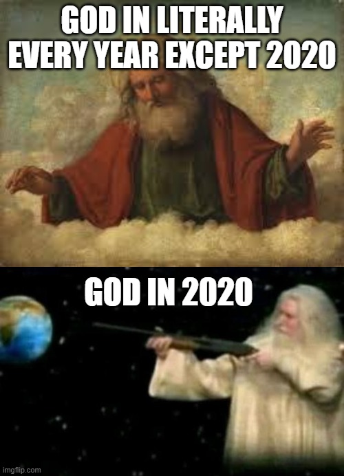 hold still | GOD IN LITERALLY EVERY YEAR EXCEPT 2020; GOD IN 2020 | image tagged in god,god pointing gun at earth,2020 | made w/ Imgflip meme maker