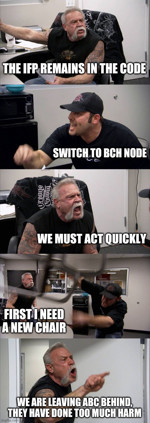 American Chopper Argument Meme | THE IFP REMAINS IN THE CODE; SWITCH TO BCH NODE; WE MUST ACT QUICKLY; FIRST I NEED A NEW CHAIR; WE ARE LEAVING ABC BEHIND, THEY HAVE DONE TOO MUCH HARM | image tagged in memes,american chopper argument | made w/ Imgflip meme maker