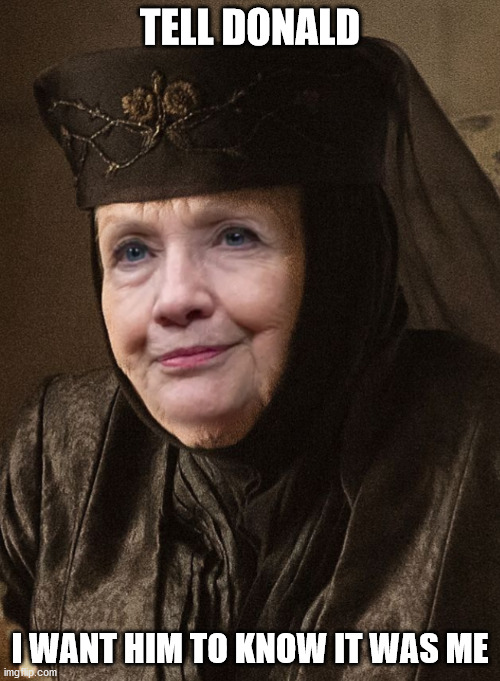 Hillary Tyrell | TELL DONALD; I WANT HIM TO KNOW IT WAS ME | image tagged in hillary clinton,game of thrones | made w/ Imgflip meme maker