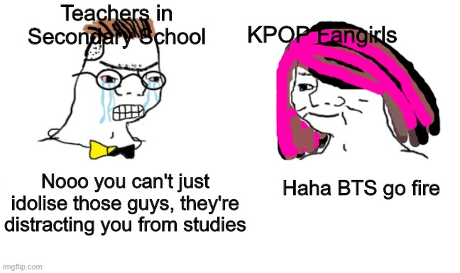 noooo you can't just | KPOP Fangirls; Teachers in Secondary School; Nooo you can't just idolise those guys, they're distracting you from studies; Haha BTS go fire | image tagged in noooo you can't just | made w/ Imgflip meme maker