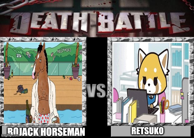 Is this still open for a possibility? | BOJACK HORSEMAN; RETSUKO | image tagged in death battle | made w/ Imgflip meme maker