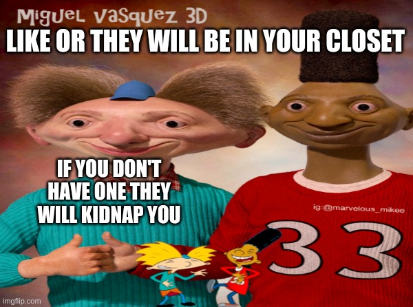 the boys now | LIKE OR THEY WILL BE IN YOUR CLOSET; IF YOU DON'T HAVE ONE THEY WILL KIDNAP YOU | image tagged in hey arnold | made w/ Imgflip meme maker