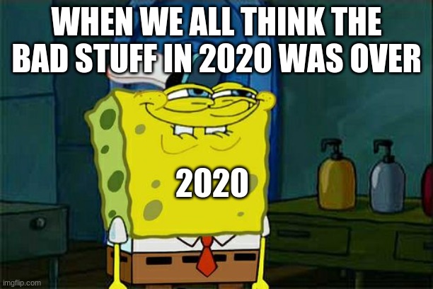 Don't You Squidward | WHEN WE ALL THINK THE BAD STUFF IN 2020 WAS OVER; 2020 | image tagged in memes,don't you squidward | made w/ Imgflip meme maker