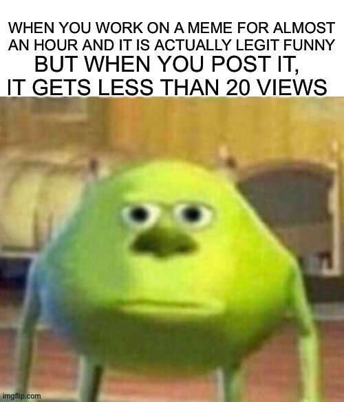 All to familiar | image tagged in mike wasowski sully face swap,relatable | made w/ Imgflip meme maker