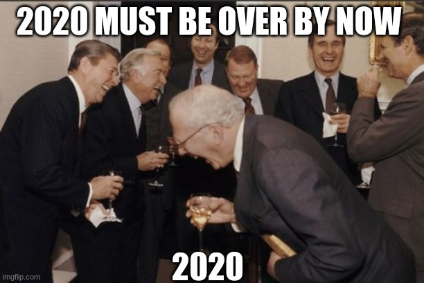 Laughing Men In Suits | 2020 MUST BE OVER BY NOW; 2020 | image tagged in memes,laughing men in suits | made w/ Imgflip meme maker