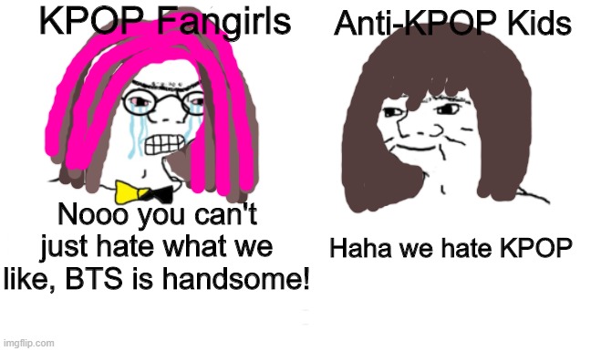 noooo you can't just | KPOP Fangirls; Anti-KPOP Kids; Nooo you can't just hate what we like, BTS is handsome! Haha we hate KPOP | image tagged in noooo you can't just | made w/ Imgflip meme maker