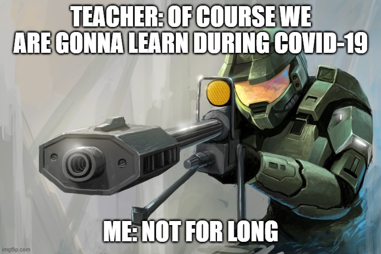 Halo Sniper | TEACHER: OF COURSE WE ARE GONNA LEARN DURING COVID-19; ME: NOT FOR LONG | image tagged in halo sniper | made w/ Imgflip meme maker