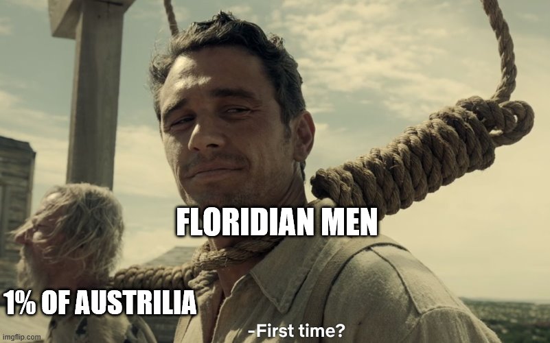1% OF AUSTRILIA FLORIDIAN MEN | image tagged in first time | made w/ Imgflip meme maker