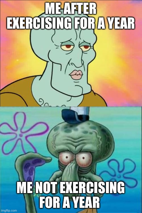 What happened after not exercising for a year | ME AFTER EXERCISING FOR A YEAR; ME NOT EXERCISING FOR A YEAR | image tagged in memes,squidward | made w/ Imgflip meme maker