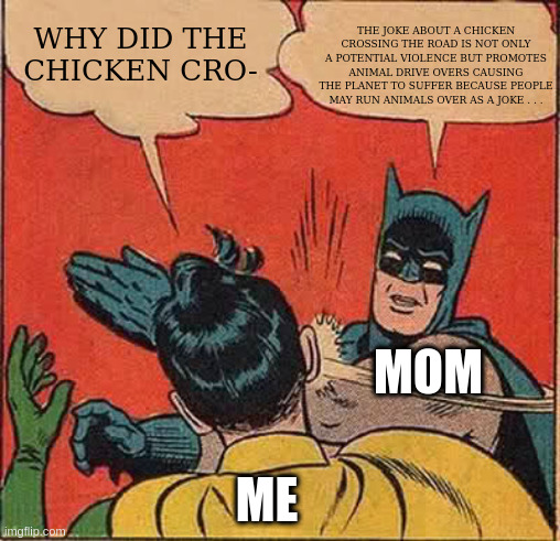 WHY DID THE CHICKEN CRO- THE JOKE ABOUT A CHICKEN CROSSING THE ROAD IS NOT ONLY A POTENTIAL VIOLENCE BUT PROMOTES ANIMAL DRIVE OVERS CAUSING | image tagged in memes,batman slapping robin | made w/ Imgflip meme maker