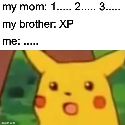 Surprised Pikachu Meme | my mom: 1..... 2..... 3..... my brother: XP; me: ..... | image tagged in memes,surprised pikachu | made w/ Imgflip meme maker
