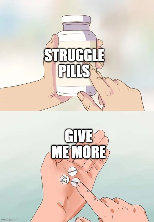 me at the doctors | STRUGGLE PILLS; GIVE ME MORE | image tagged in memes,hard to swallow pills | made w/ Imgflip meme maker