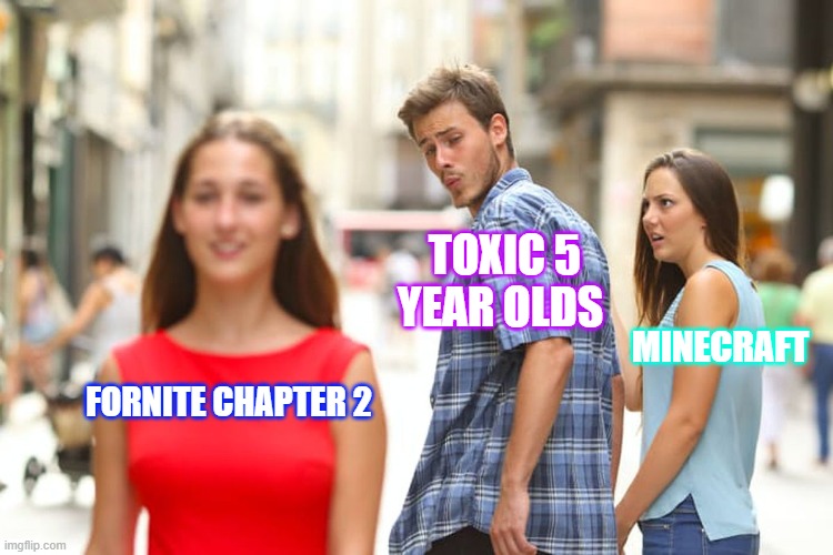 Distracted Boyfriend | TOXIC 5 YEAR OLDS; MINECRAFT; FORNITE CHAPTER 2 | image tagged in memes,distracted boyfriend | made w/ Imgflip meme maker