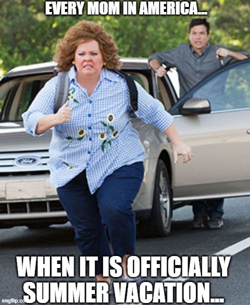 Every American Mom | EVERY MOM IN AMERICA... WHEN IT IS OFFICIALLY SUMMER VACATION... | image tagged in melissa mccarthy running | made w/ Imgflip meme maker