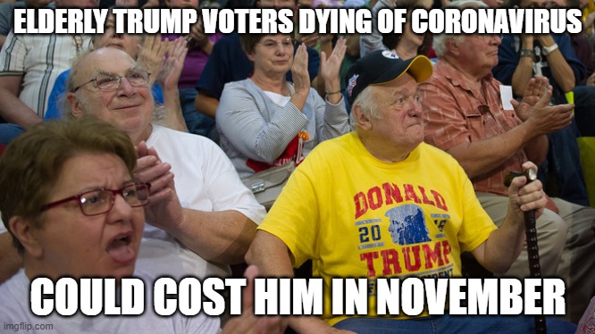 Trump In Trouble | ELDERLY TRUMP VOTERS DYING OF CORONAVIRUS; COULD COST HIM IN NOVEMBER | image tagged in elderly,dying,coronavirus | made w/ Imgflip meme maker