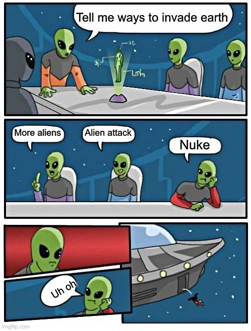 Alien Meeting Suggestion Meme | Tell me ways to invade earth; Alien attack; More aliens; Nuke; Uh oh | image tagged in memes,alien meeting suggestion | made w/ Imgflip meme maker