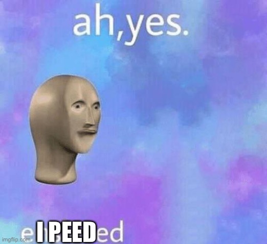 Ah Yes enslaved | I PEED | image tagged in ah yes enslaved | made w/ Imgflip meme maker