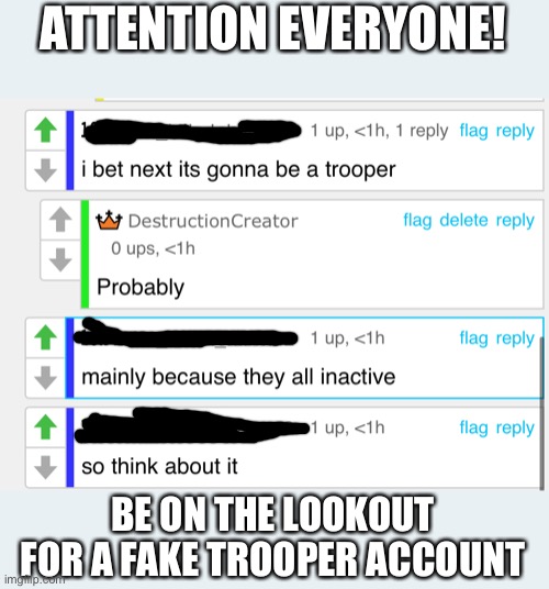 ATTENTION! | ATTENTION EVERYONE! BE ON THE LOOKOUT FOR A FAKE TROOPER ACCOUNT | image tagged in fake people | made w/ Imgflip meme maker