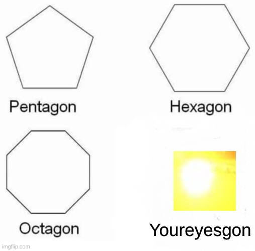 Pentagon Hexagon Octagon | Youreyesgon | image tagged in memes,pentagon hexagon octagon | made w/ Imgflip meme maker
