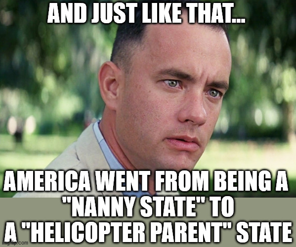 Bubble Wrap for everyone! | AND JUST LIKE THAT... AMERICA WENT FROM BEING A 
"NANNY STATE" TO A "HELICOPTER PARENT" STATE | image tagged in memes,and just like that,helicopter,nanny state | made w/ Imgflip meme maker