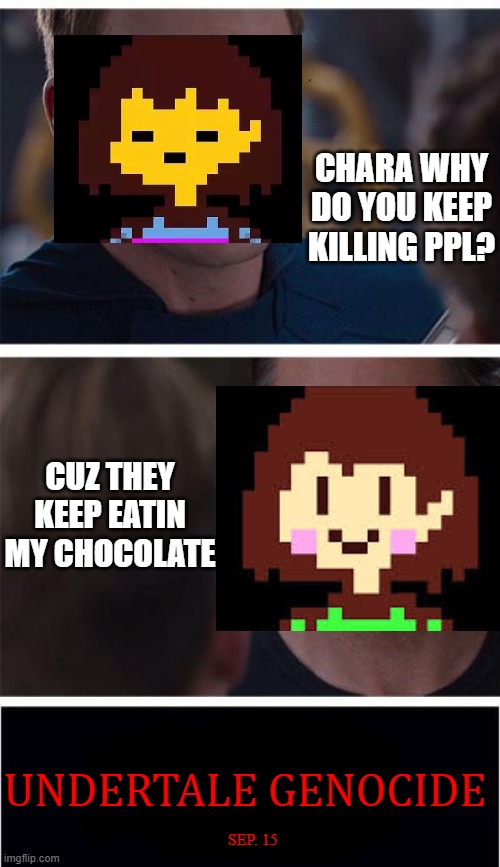 Marvel Civil War 1 Meme | CHARA WHY DO YOU KEEP KILLING PPL? CUZ THEY KEEP EATIN MY CHOCOLATE; UNDERTALE GENOCIDE; SEP. 15 | image tagged in memes,marvel civil war 1 | made w/ Imgflip meme maker
