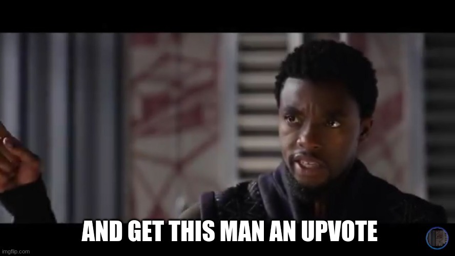 AND GET THIS MAN AN UPVOTE | image tagged in black panther - get this man a shield | made w/ Imgflip meme maker