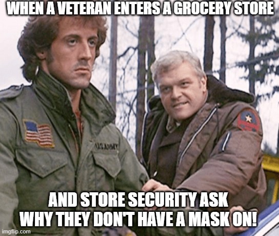 WHEN A VETERAN ENTERS A GROCERY STORE; AND STORE SECURITY ASK WHY THEY DON'T HAVE A MASK ON! | image tagged in veterans,mask,face mask,covid-19,coronavirus | made w/ Imgflip meme maker