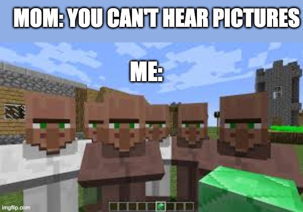 You can't pictures? are you sure about that | MOM: YOU CAN'T HEAR PICTURES; ME: | image tagged in picture,minecraft,minecraft villagers,memes,gaming | made w/ Imgflip meme maker