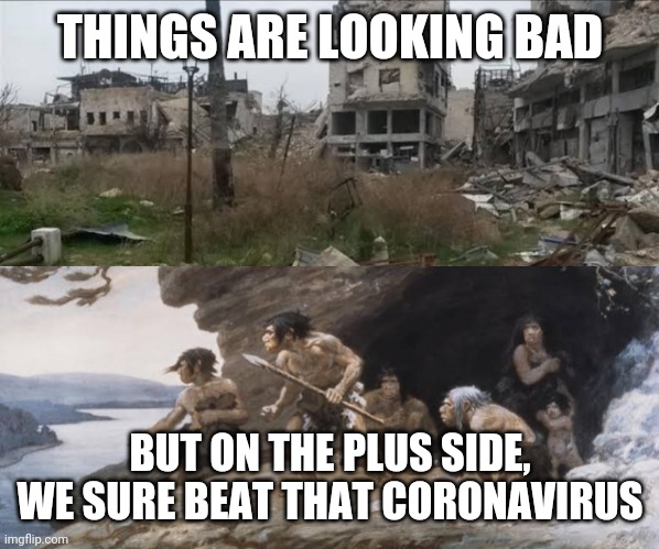 Plus side | THINGS ARE LOOKING BAD; BUT ON THE PLUS SIDE, WE SURE BEAT THAT CORONAVIRUS | image tagged in coronavirus,looking,end of the world,covid-19 | made w/ Imgflip meme maker