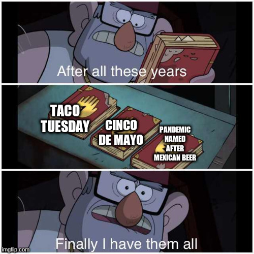 delicioso | TACO TUESDAY; PANDEMIC NAMED AFTER MEXICAN BEER; CINCO DE MAYO | image tagged in after all these years,memes,funny,taco tuesday,coronavirus,dank memes | made w/ Imgflip meme maker