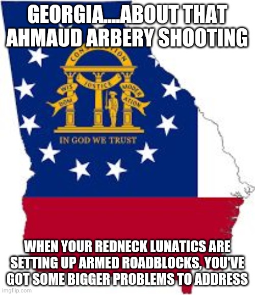 The peach state must not be aware the peach pits are poisonous. | GEORGIA....ABOUT THAT AHMAUD ARBERY SHOOTING; WHEN YOUR REDNECK LUNATICS ARE SETTING UP ARMED ROADBLOCKS, YOU'VE GOT SOME BIGGER PROBLEMS TO ADDRESS | image tagged in georgia,shooting | made w/ Imgflip meme maker