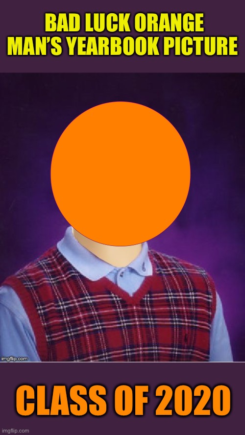 Orange Man Theme Week - May 3rd - May 10th 2020 - A DrSarcasm and ArcMis Event |  BAD LUCK ORANGE MAN’S YEARBOOK PICTURE; CLASS OF 2020 | image tagged in bad luck brian headless,memes,orange man theme week | made w/ Imgflip meme maker