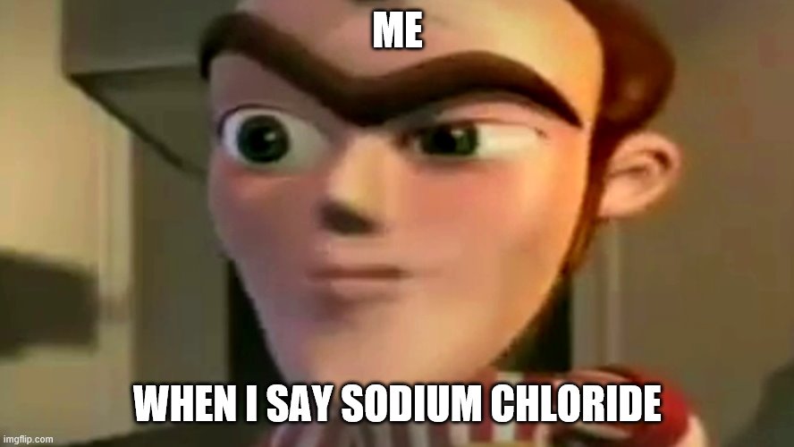 Sodium Skeet | ME; WHEN I SAY SODIUM CHLORIDE | image tagged in sodium chloride | made w/ Imgflip meme maker