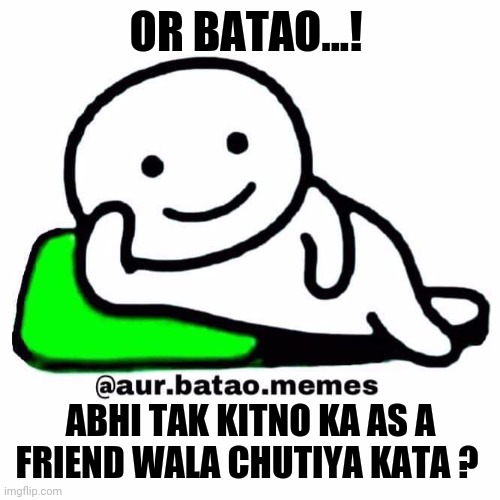 Aur batao | OR BATAO...! ABHI TAK KITNO KA AS A FRIEND WALA CHUTIYA KATA ? | image tagged in aur batao | made w/ Imgflip meme maker