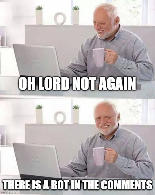 Hide the Pain Harold Meme | OH LORD NOT AGAIN; THERE IS A BOT IN THE COMMENTS | image tagged in memes,hide the pain harold | made w/ Imgflip meme maker