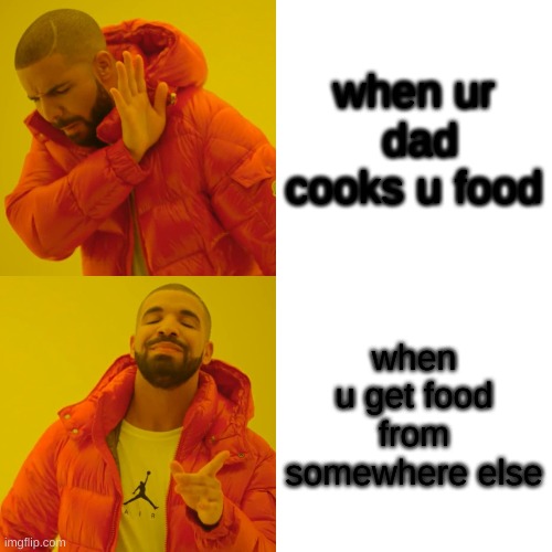 Drake Hotline Bling Meme | when ur  dad cooks u food; when u get food from somewhere else | image tagged in memes,drake hotline bling | made w/ Imgflip meme maker