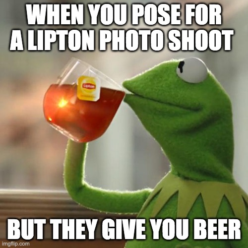 kermit irl | WHEN YOU POSE FOR A LIPTON PHOTO SHOOT; BUT THEY GIVE YOU BEER | image tagged in memes,but that's none of my business,kermit the frog | made w/ Imgflip meme maker