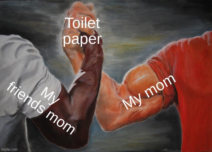 Epic Handshake Meme | Toilet paper; My mom; My friends mom | image tagged in memes,epic handshake | made w/ Imgflip meme maker
