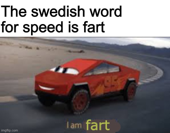 I am fart | The swedish word for speed is fart; fart | image tagged in lightning mcqueen,cybertruck,memes | made w/ Imgflip meme maker